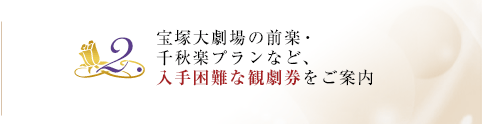 2.宝塚大劇場の前楽・千秋楽プランなど、入手困難な観劇券をご案内