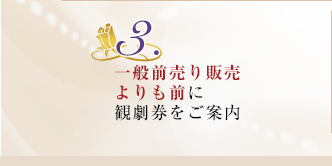 3.一般前売り販売よりも前に観劇券をご案内