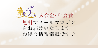 5.入会金・年会費無料でメールマガジンをお届けいたします!お得な情報満載です♪