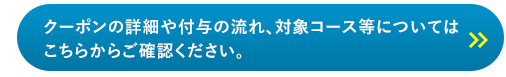 クーポンの詳細や付与の流れ、対象コース等についてはこちらからご確認ください。
