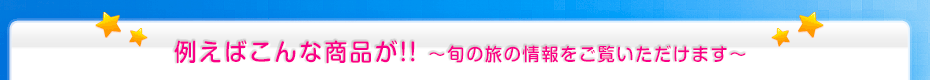 例えばこんな商品が!! 〜毎月発行の旬の旅をご覧いただけます〜