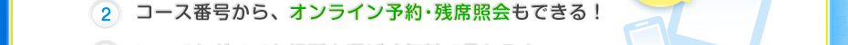 コース番号から、オンライン予約・残席照会もできる！