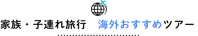 家族・子連れ旅行　海外おすすめツアー