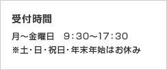 受付時間 月〜金曜日　9：30〜17：30 ※土・日・祝日・年末年始はお休み