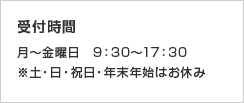 受付時間 月〜金曜日　9：30〜17：30 ※土・日・祝日・年末年始はお休み