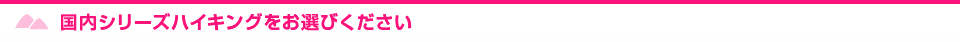 国内シリーズハイキングをお選びください