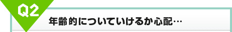 年齢的についていけるか心配…