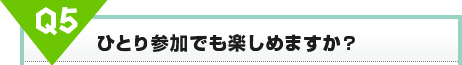 ひとり参加でも楽しめますか?