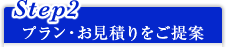 Step2 プラン・お見積りをご提案