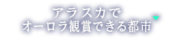 アラスカでオーロラ観賞できる都市