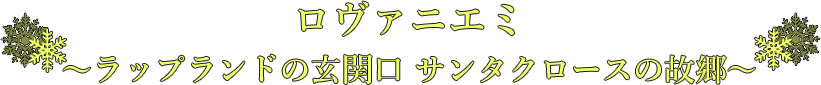 ロヴァニエミ 〜ラップランドの玄関口 サンタクロースの故郷〜