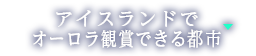 アイスランドでオーロラ観賞できる都市