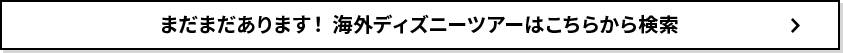 まだまだあります！ 海外ディズニーツアーはこちらから検索