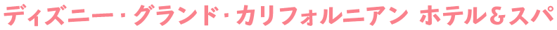 ディズニー・グランド・カリフォルニアン ホテル＆スパ