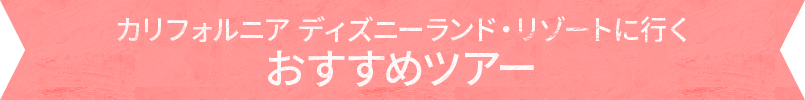 カリフォルニア ディズニーランド・リゾートに行くおすすめツアー