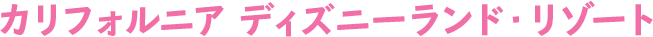 カリフォルニア ディズニーランド・リゾート