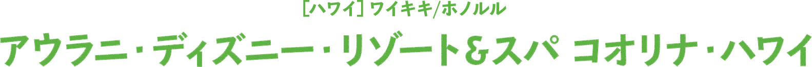 ［ハワイ］ワイキキ/ホノルル　アウラニ・ディズニー・リゾート＆スパ コオリナ・ハワイ