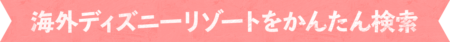 海外ディズニーリゾ-トをかんたん検索