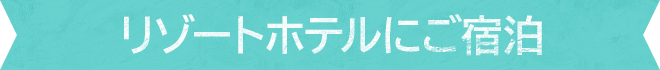 リゾートホテルにご宿泊