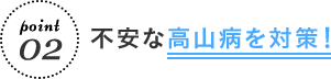 point 02 不安な高山病を対策!