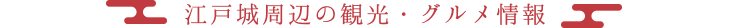 江戸城周辺の観光・グルメ情報