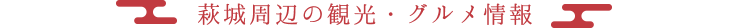 萩城周辺の観光・グルメ情報