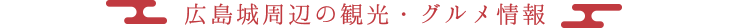 広島城周辺の観光・グルメ情報