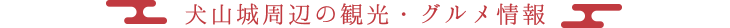 犬山城周辺の観光・グルメ情報
