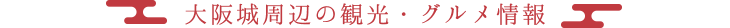 大阪城周辺の観光・グルメ情報
