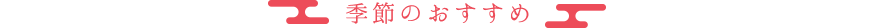 季節のおすすめ
