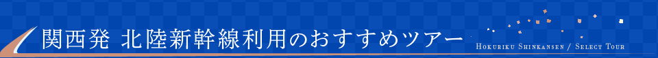 関西発 北陸新幹線利用のおすすめツアー