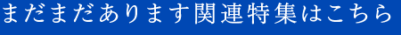 まだまだあります関連特集はこちら