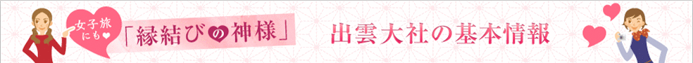 女子旅にも「縁結びの神様」 出雲大社の基本情報