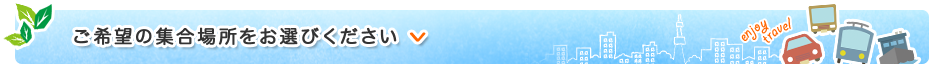 ご希望の集合場所をお選びください