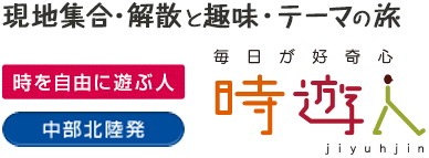 中部北陸発 時遊人〜現地集合・解散と趣味・テーマの旅〜