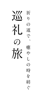 祈りの道で、癒やしの時を紡ぐ　巡礼の旅