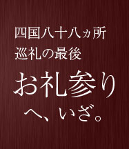 四国八十八ヵ所巡礼の最後お礼参りへ、いざ。