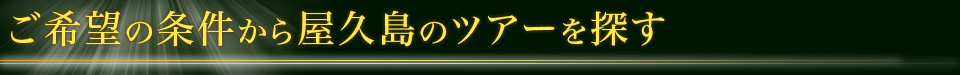 ご希望の条件から屋久島のツアーを探す