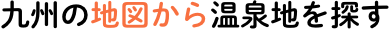 九州エリアの地図から温泉地を探す