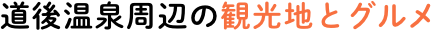 道後温泉周辺の観光地とグルメ
