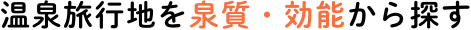 泉質・効能から温泉地を探す