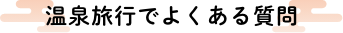 温泉旅行でよくある質問