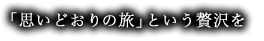 「思いどおりの旅」という贅沢を