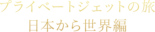 プライベートジェットの旅 日本から世界編