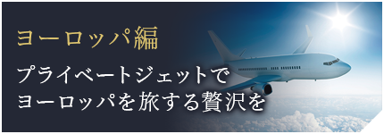 ヨーロッパ編 プライベートジェットでヨーロッパを旅する贅沢を