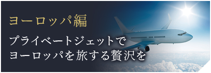ヨーロッパ編 プライベートジェットでヨーロッパを旅する贅沢を