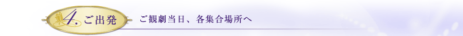 4.ご出発　ご観劇当日、各集合場所へ