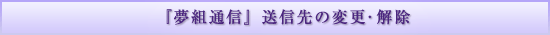 『夢組通信』送信先の変更・解除