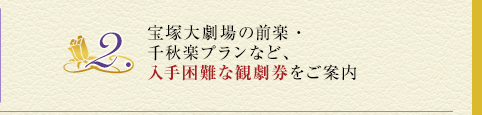 2.宝塚大劇場の前楽・千秋楽プランなど、入手困難な観劇券をご案内