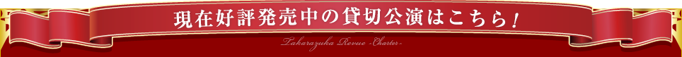 現在好評発売中の貸切公演はこちら！